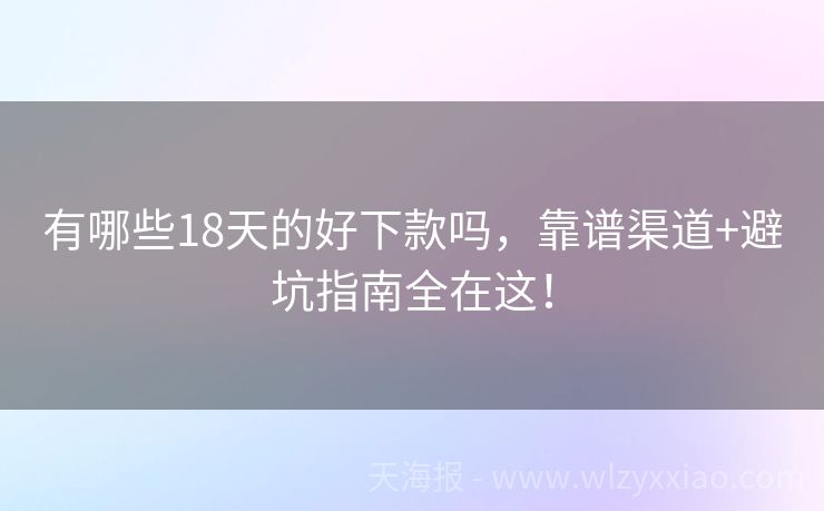 有哪些18天的好下款吗，靠谱渠道+避坑指南全在这！