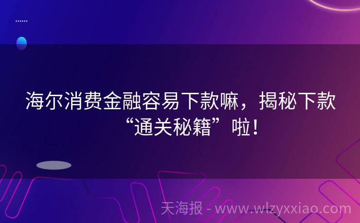海尔消费金融容易下款嘛，揭秘下款“通关秘籍”啦！