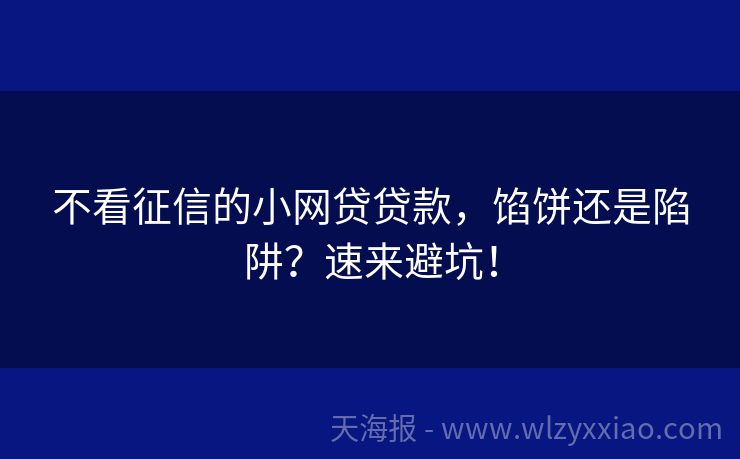 不看征信的小网贷贷款，馅饼还是陷阱？速来避坑！