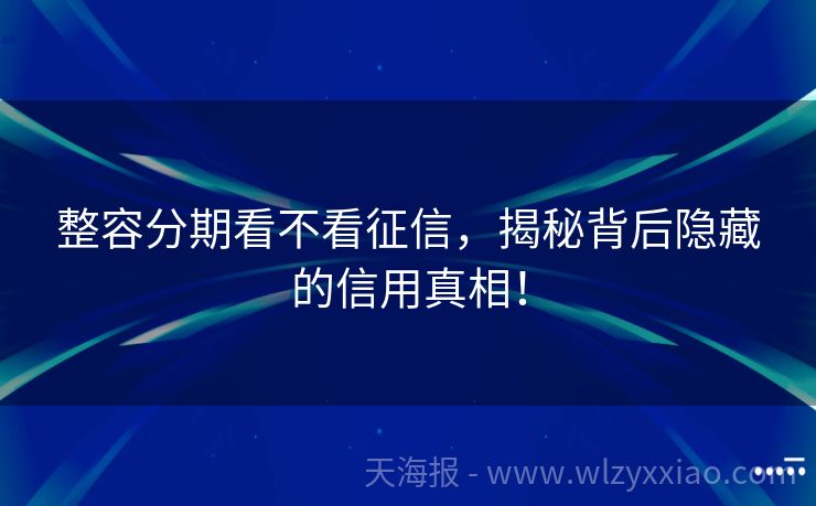 整容分期看不看征信，揭秘背后隐藏的信用真相！