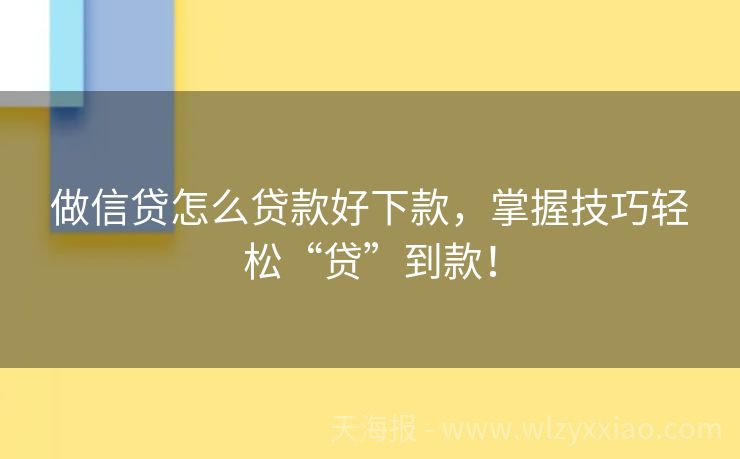 做信贷怎么贷款好下款，掌握技巧轻松“贷”到款！