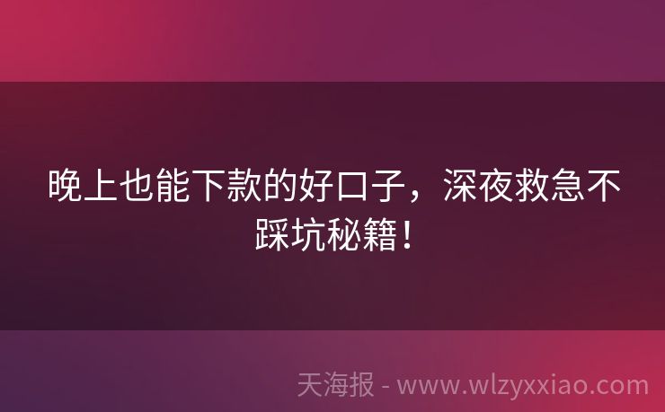 晚上也能下款的好口子，深夜救急不踩坑秘籍！