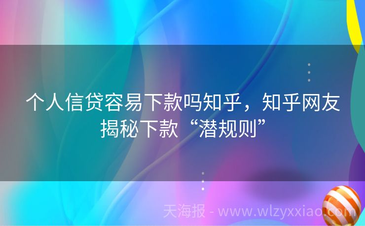 个人信贷容易下款吗知乎，知乎网友揭秘下款“潜规则”
