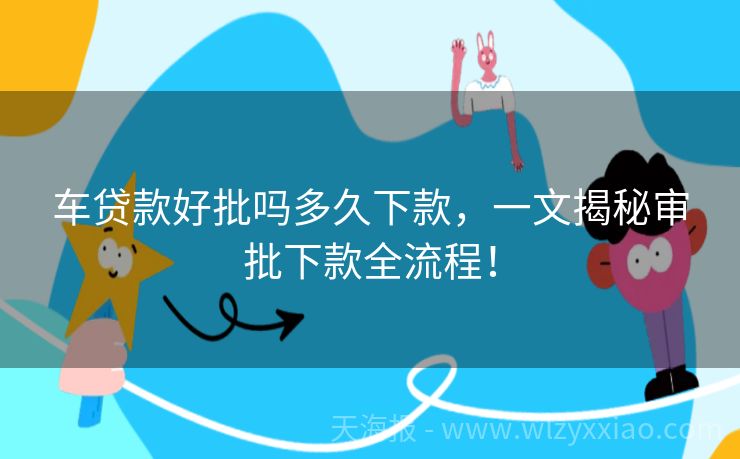 车贷款好批吗多久下款，一文揭秘审批下款全流程！