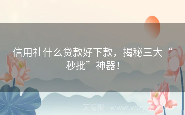 信用社什么贷款好下款，揭秘三大“秒批”神器！