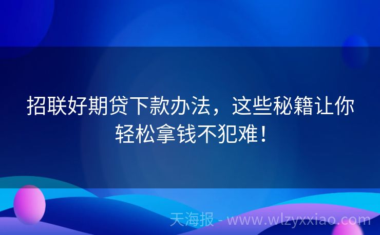 招联好期贷下款办法，这些秘籍让你轻松拿钱不犯难！