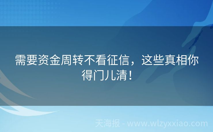 需要资金周转不看征信，这些真相你得门儿清！