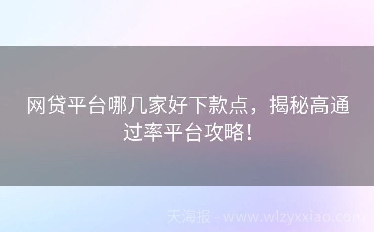 网贷平台哪几家好下款点，揭秘高通过率平台攻略！