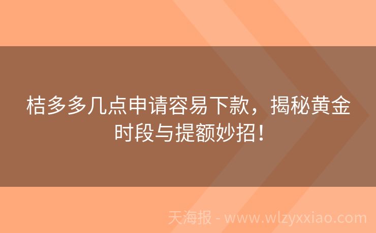 桔多多几点申请容易下款，揭秘黄金时段与提额妙招！