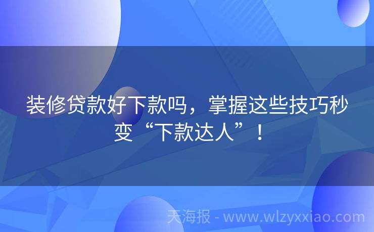装修贷款好下款吗，掌握这些技巧秒变“下款达人”！