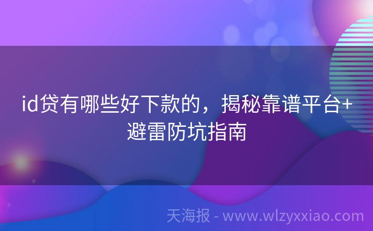 id贷有哪些好下款的，揭秘靠谱平台+避雷防坑指南