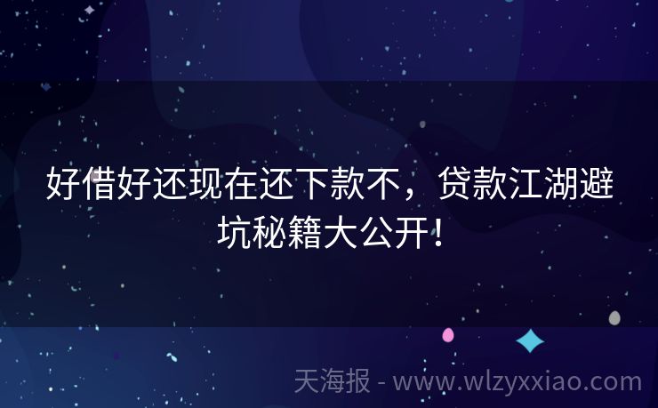 好借好还现在还下款不，贷款江湖避坑秘籍大公开！