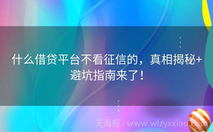 什么借贷平台不看征信的，真相揭秘+避坑指南来了！