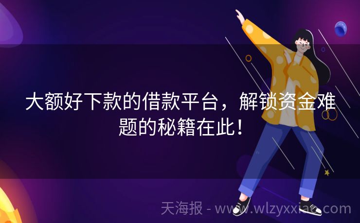 大额好下款的借款平台，解锁资金难题的秘籍在此！