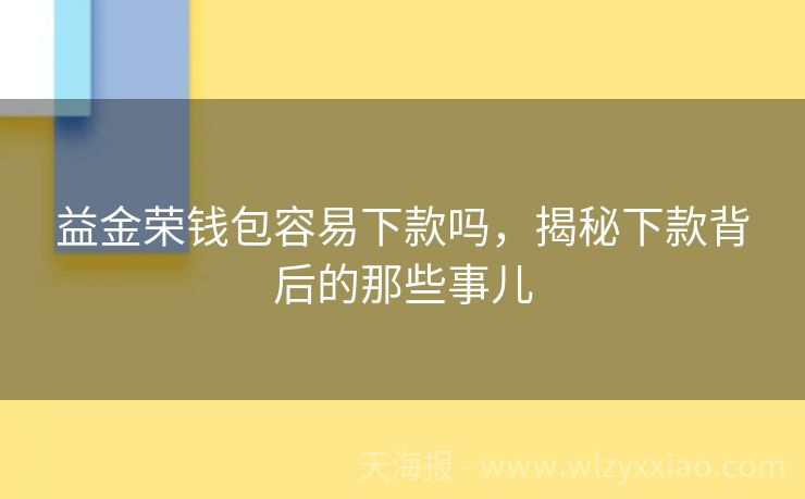 益金荣钱包容易下款吗，揭秘下款背后的那些事儿