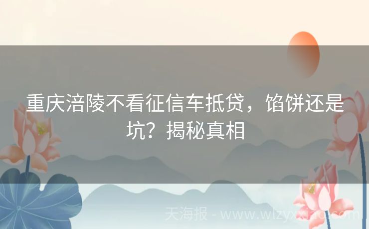 重庆涪陵不看征信车抵贷，馅饼还是坑？揭秘真相