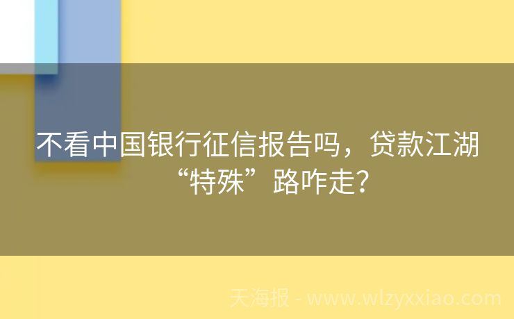 不看中国银行征信报告吗，贷款江湖“特殊”路咋走？
