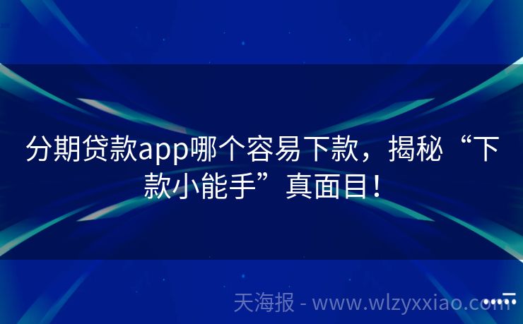 分期贷款app哪个容易下款，揭秘“下款小能手”真面目！
