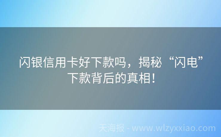 闪银信用卡好下款吗，揭秘“闪电”下款背后的真相！