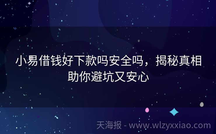 小易借钱好下款吗安全吗，揭秘真相助你避坑又安心
