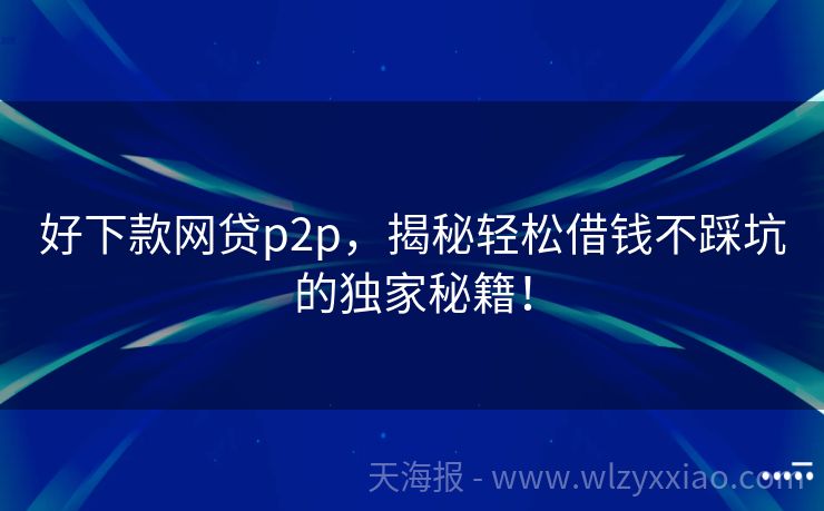 好下款网贷p2p，揭秘轻松借钱不踩坑的独家秘籍！