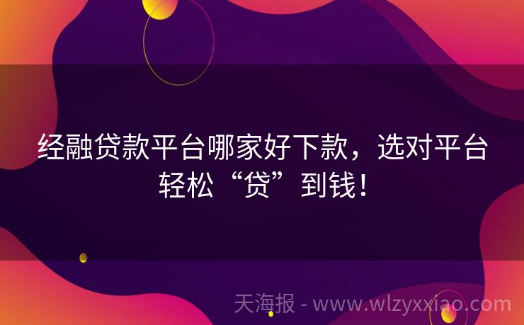 经融贷款平台哪家好下款，选对平台轻松“贷”到钱！