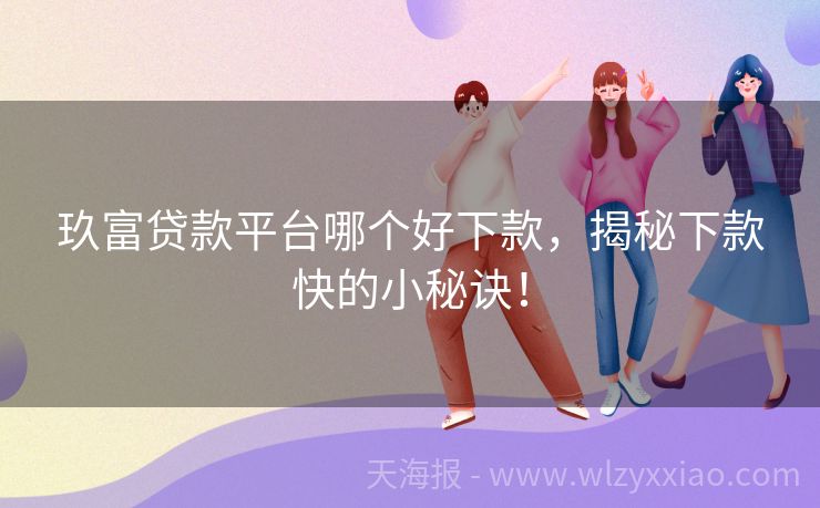 玖富贷款平台哪个好下款，揭秘下款快的小秘诀！