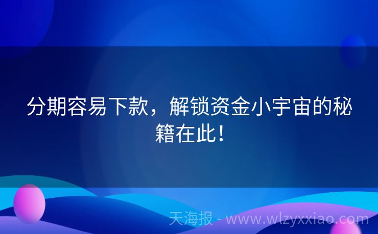 分期容易下款，解锁资金小宇宙的秘籍在此！