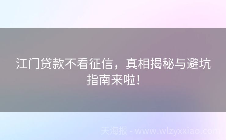 江门贷款不看征信，真相揭秘与避坑指南来啦！