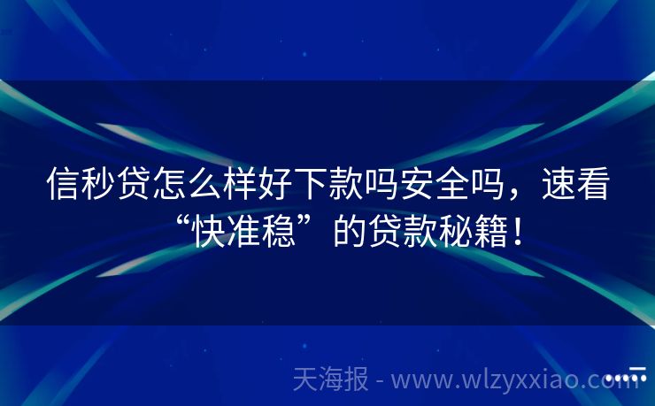信秒贷怎么样好下款吗安全吗，速看“快准稳”的贷款秘籍！