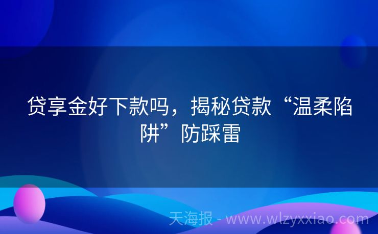 贷享金好下款吗，揭秘贷款“温柔陷阱”防踩雷