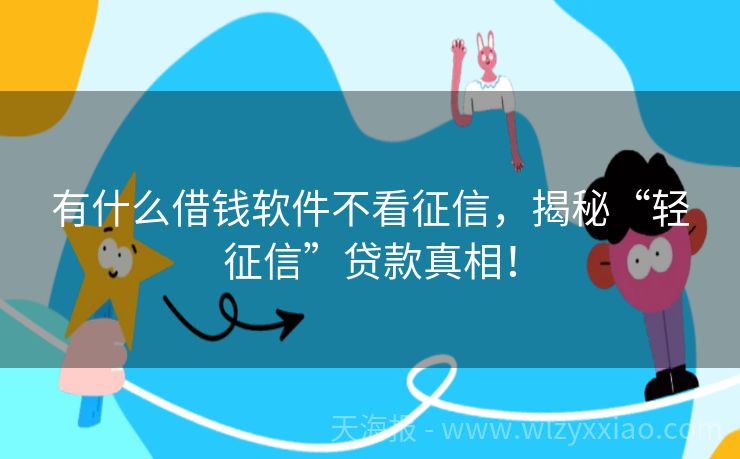 有什么借钱软件不看征信，揭秘“轻征信”贷款真相！