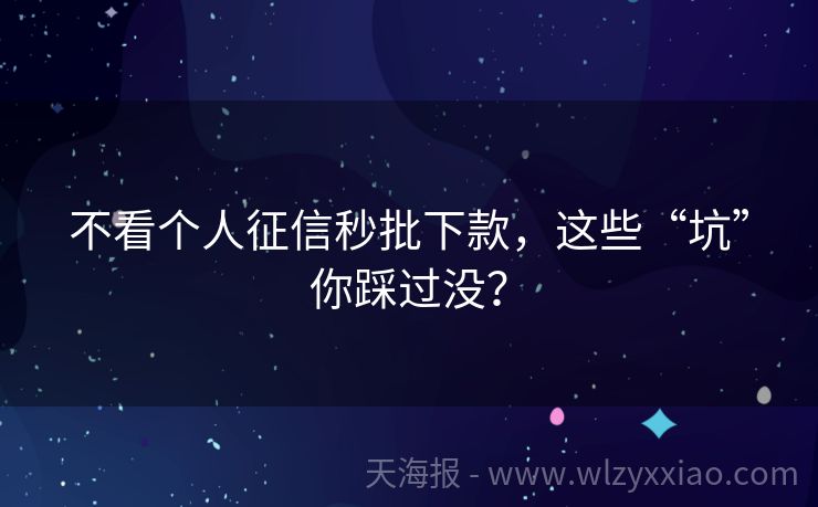 不看个人征信秒批下款，这些“坑”你踩过没？
