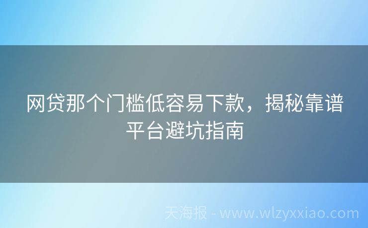 网贷那个门槛低容易下款，揭秘靠谱平台避坑指南