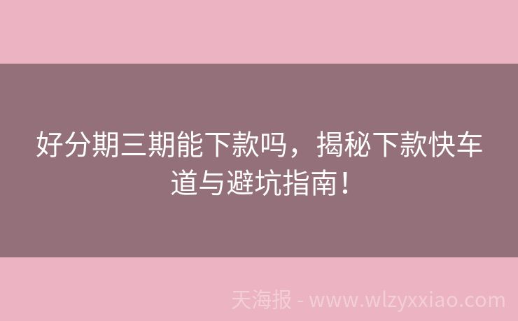 好分期三期能下款吗，揭秘下款快车道与避坑指南！