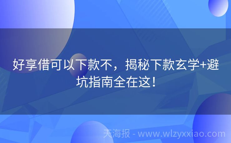 好享借可以下款不，揭秘下款玄学+避坑指南全在这！