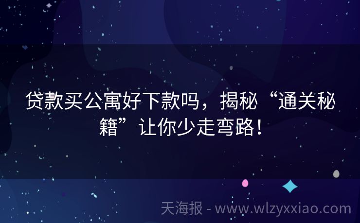 贷款买公寓好下款吗，揭秘“通关秘籍”让你少走弯路！