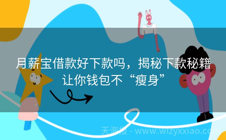 月薪宝借款好下款吗，揭秘下款秘籍让你钱包不“瘦身”