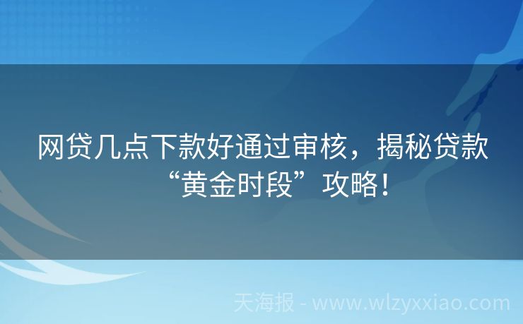 网贷几点下款好通过审核，揭秘贷款“黄金时段”攻略！