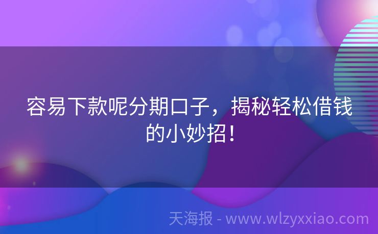 容易下款呢分期口子，揭秘轻松借钱的小妙招！