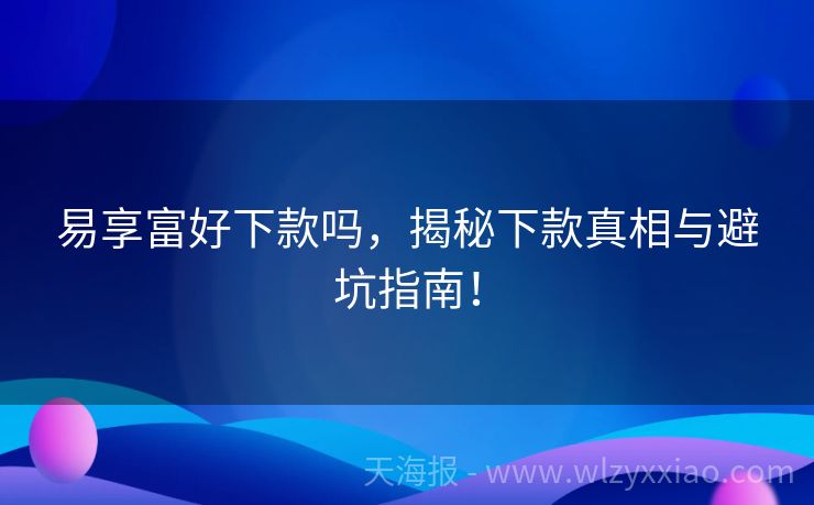易享富好下款吗，揭秘下款真相与避坑指南！