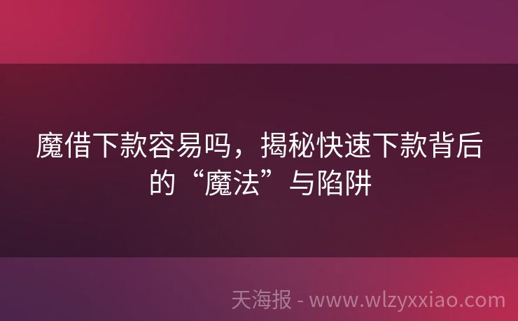 魔借下款容易吗，揭秘快速下款背后的“魔法”与陷阱