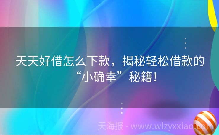 天天好借怎么下款，揭秘轻松借款的“小确幸”秘籍！