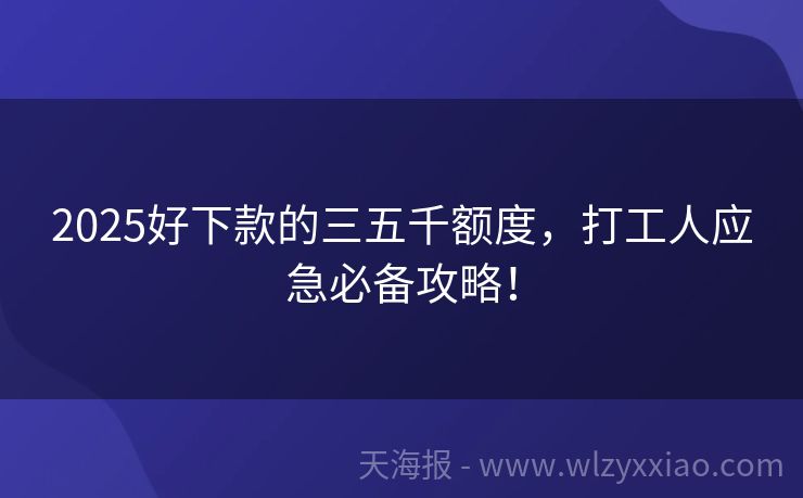 2025好下款的三五千额度，打工人应急必备攻略！