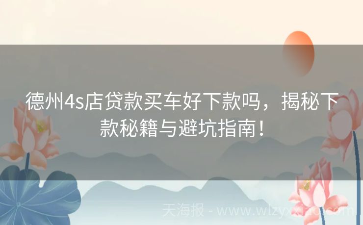 德州4s店贷款买车好下款吗，揭秘下款秘籍与避坑指南！