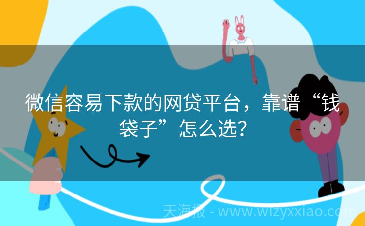 微信容易下款的网贷平台，靠谱“钱袋子”怎么选？