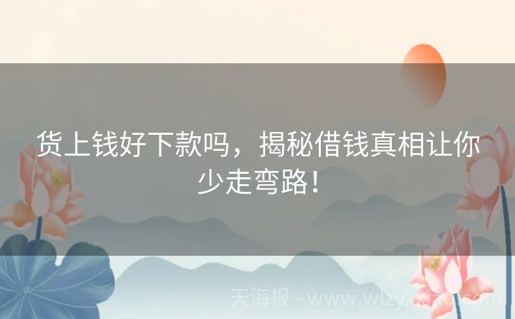 货上钱好下款吗，揭秘借钱真相让你少走弯路！