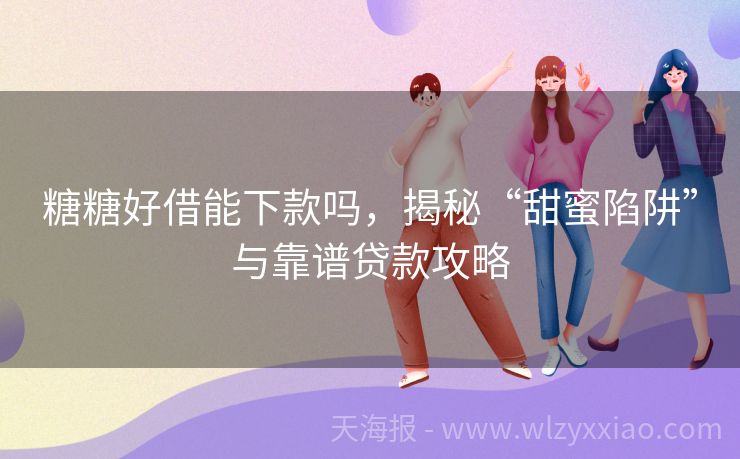 糖糖好借能下款吗，揭秘“甜蜜陷阱”与靠谱贷款攻略