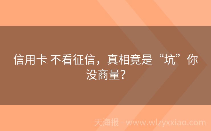 信用卡 不看征信，真相竟是“坑”你没商量？