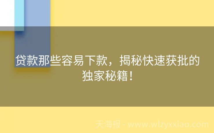 贷款那些容易下款，揭秘快速获批的独家秘籍！